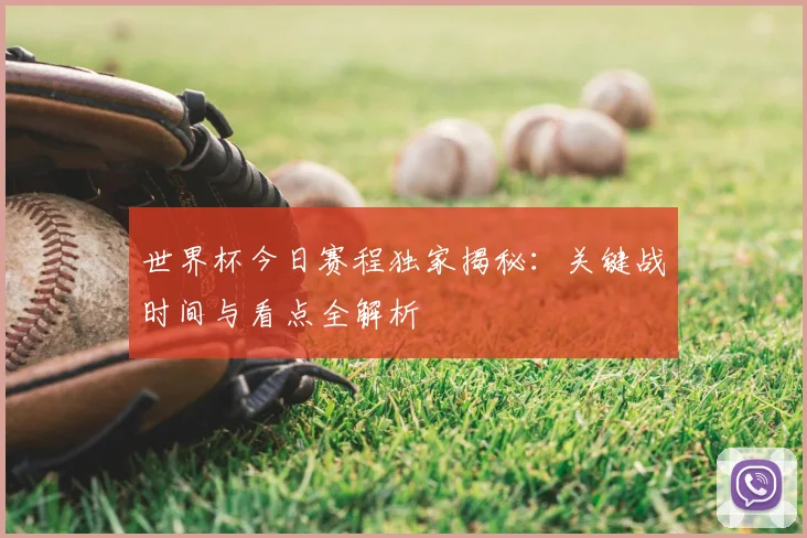 世界杯今日赛程独家揭秘:关键战时间与看点全解析