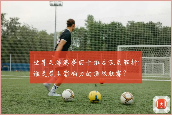 世界足球赛事前十排名深度解析:谁是最具影响力的顶级联赛?