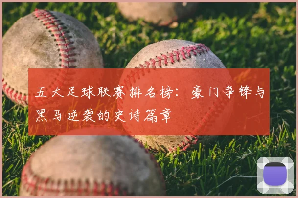 五大足球联赛排名榜:豪门争锋与黑马逆袭的史诗篇章