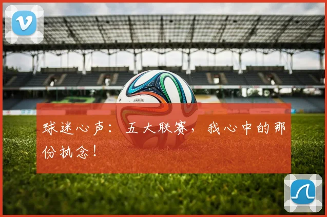 球迷心声：五大联赛，我心中的那份执念！