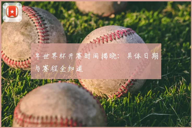 年世界杯开赛时间揭晓：具体日期与赛程全知道