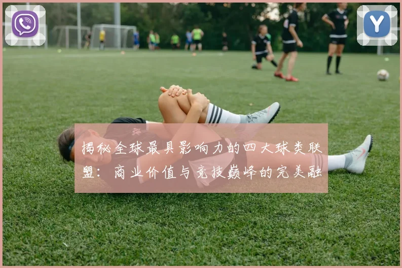 揭秘全球最具影响力的四大球类联盟：商业价值与竞技巅峰的完美融合