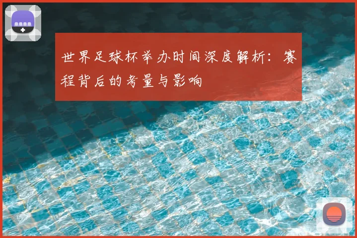 世界足球杯举办时间深度解析:赛程背后的考量与影响