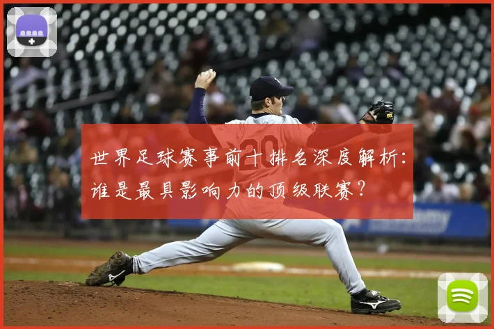 世界足球赛事前十排名深度解析:谁是最具影响力的顶级联赛?