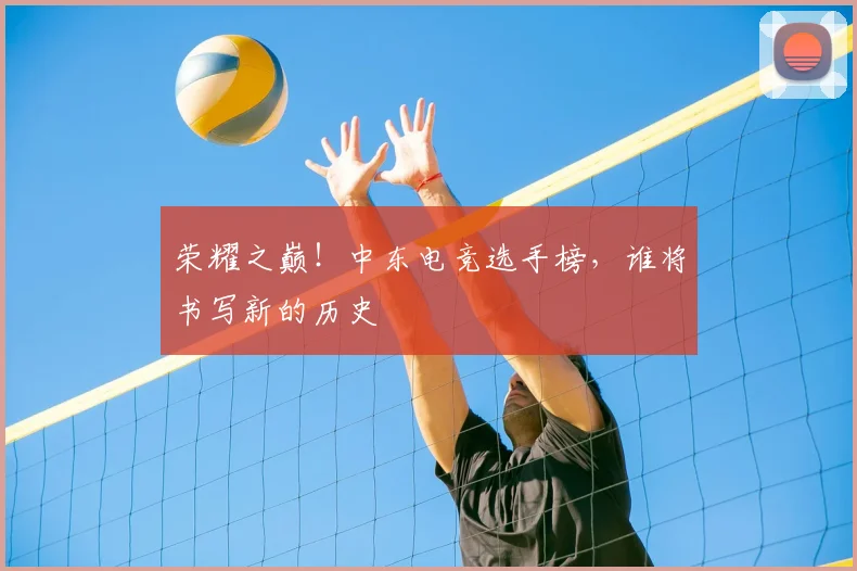 荣耀之巅!中东电竞选手榜,谁将书写新的历史