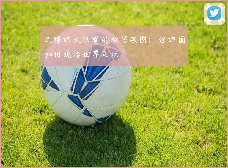 足球四大联赛的秘密版图：这四国如何统治世界足坛？