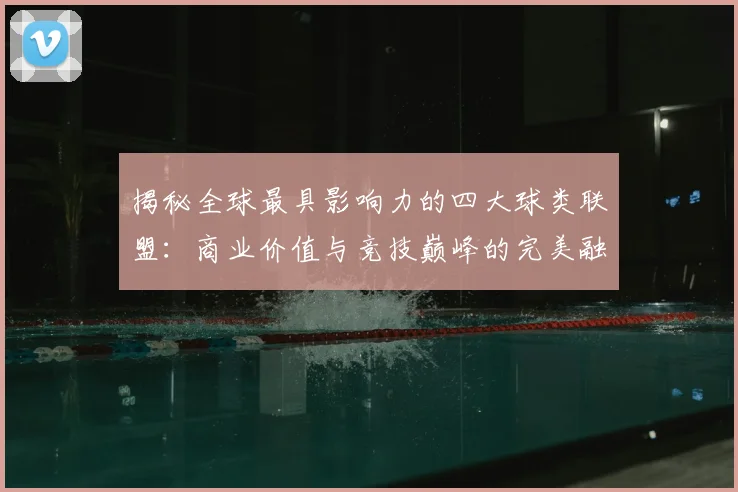 揭秘全球最具影响力的四大球类联盟:商业价值与竞技巅峰的完美融合
