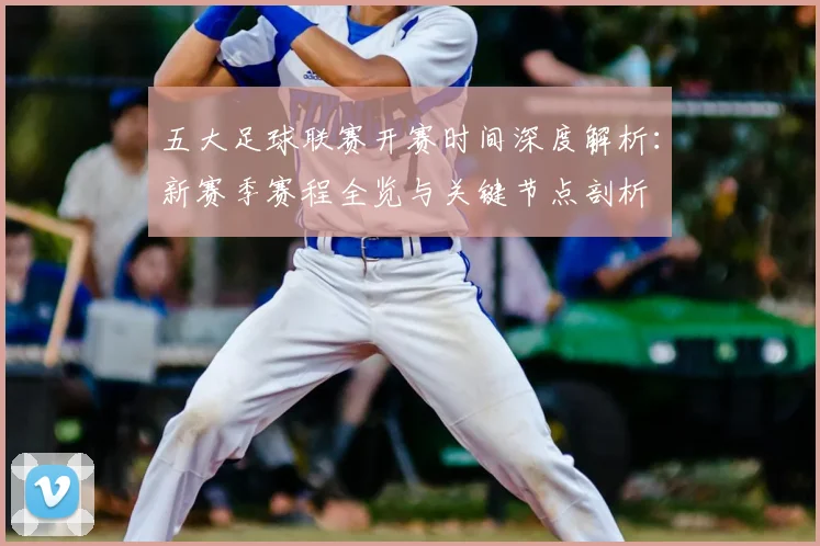 五大足球联赛开赛时间深度解析:新赛季赛程全览与关键节点剖析