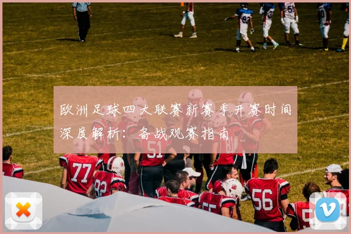 欧洲足球四大联赛新赛季开赛时间深度解析：备战观赛指南