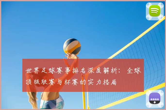 世界足球赛事排名深度解析：全球顶级联赛与杯赛的实力格局