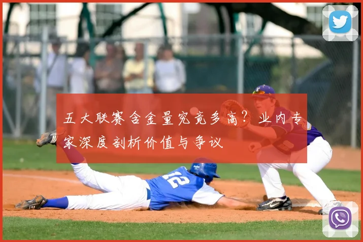 五大联赛含金量究竟多高？业内专家深度剖析价值与争议