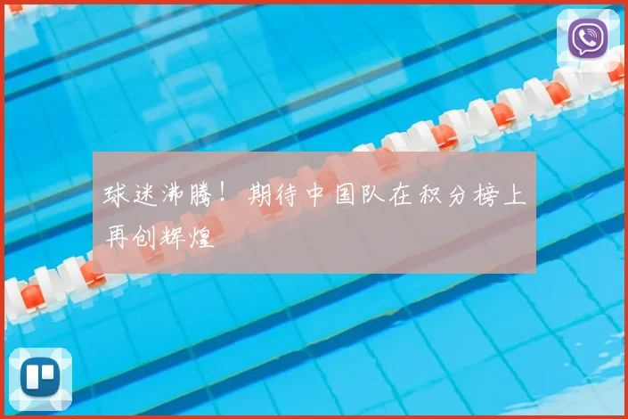 球迷沸腾!期待中国队在积分榜上再创辉煌