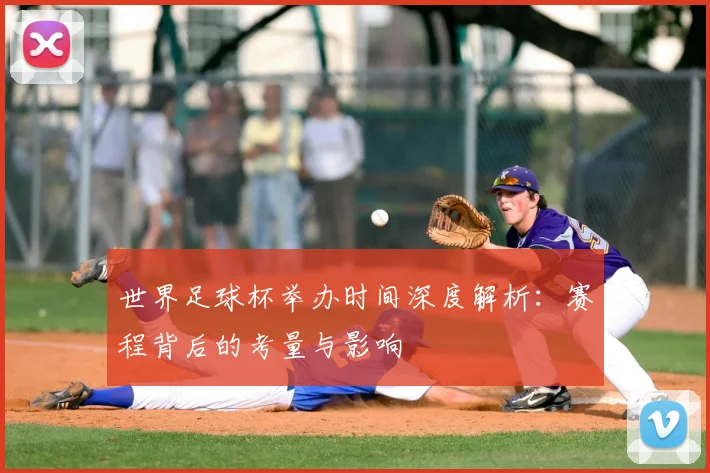 世界足球杯举办时间深度解析：赛程背后的考量与影响