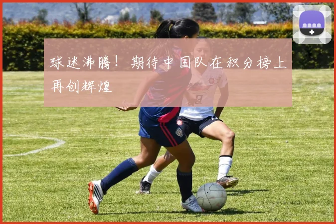 球迷沸腾!期待中国队在积分榜上再创辉煌